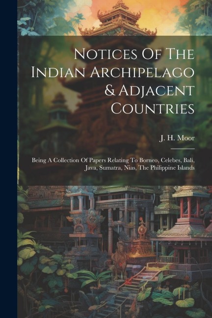 Notices Of The Indian Archipelago & Adjacent Countries: Being A Collection Of Papers Relating To Borneo, Celebes, Bali, Java, Sumatra, Nias, The Phili