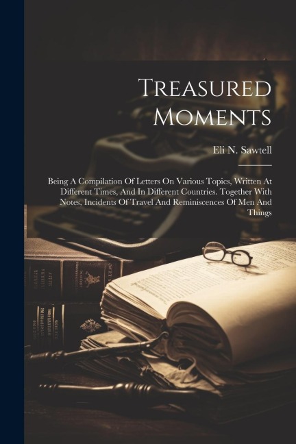 Treasured Moments: Being A Compilation Of Letters On Various Topics, Written At Different Times, And In Different Countries. Together Wit