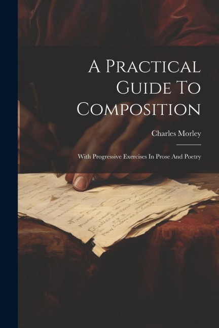 A Practical Guide To Composition: With Progressive Exercises In Prose And Poetry
