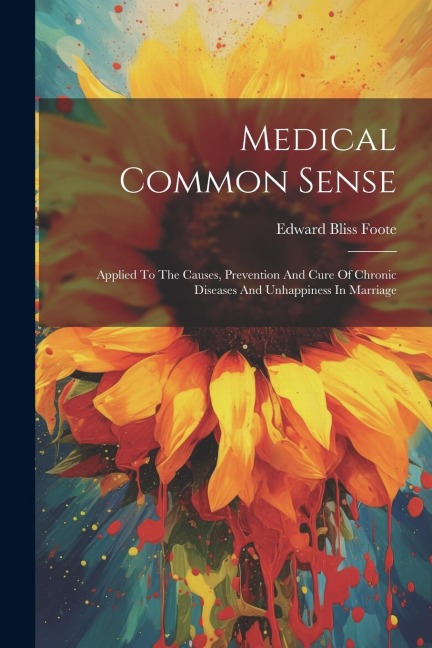 Medical Common Sense: Applied To The Causes, Prevention And Cure Of Chronic Diseases And Unhappiness In Marriage