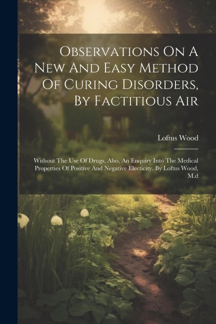 Observations On A New And Easy Method Of Curing Disorders, By Factitious Air: Without The Use Of Drugs. Also, An Enquiry Into The Medical Properties O