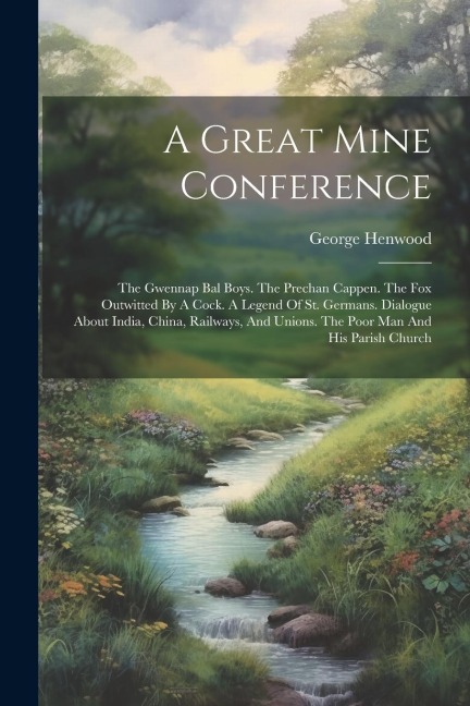 A Great Mine Conference: The Gwennap Bal Boys. The Prechan Cappen. The Fox Outwitted By A Cock. A Legend Of St. Germans. Dialogue About India,