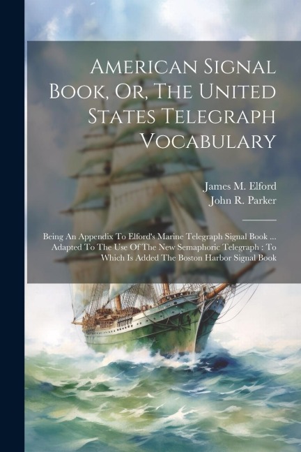 American Signal Book, Or, The United States Telegraph Vocabulary: Being An Appendix To Elford's Marine Telegraph Signal Book ... Adapted To The Use Of