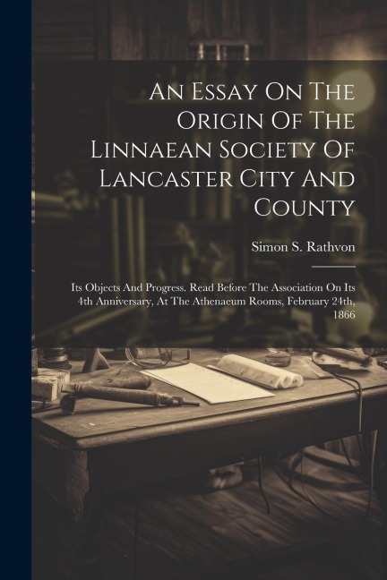 An Essay On The Origin Of The Linnaean Society Of Lancaster City And County: Its Objects And Progress. Read Before The Association On Its 4th Annivers