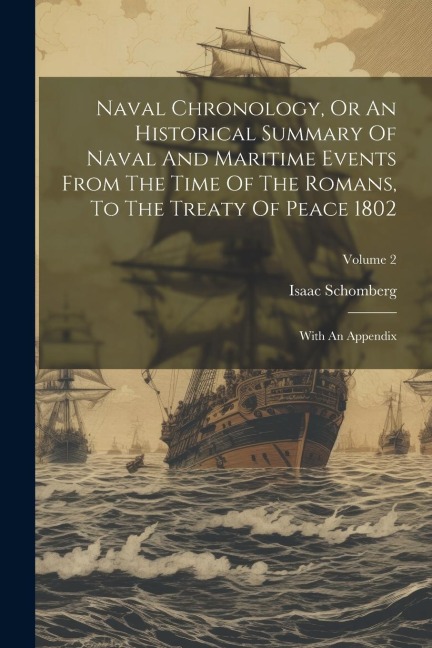 Naval Chronology, Or An Historical Summary Of Naval And Maritime Events From The Time Of The Romans, To The Treaty Of Peace 1802: With An Appendix; Vo