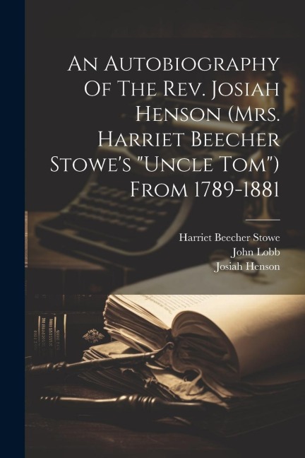 An Autobiography Of The Rev. Josiah Henson (mrs. Harriet Beecher Stowes uncle Tom) From 1789-1881