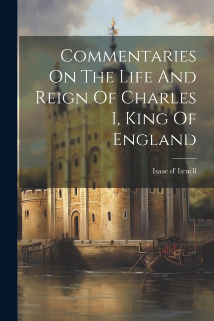 Commentaries On The Life And Reign Of Charles I, King Of England