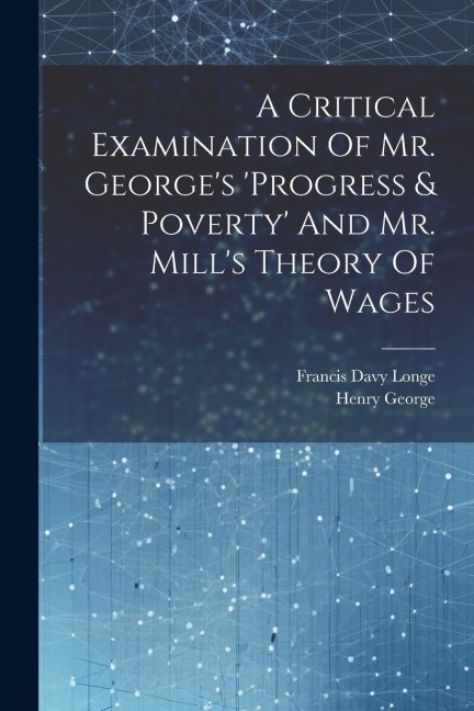 A Critical Examination Of Mr. Georges progress & Poverty And Mr. Mills Theory Of Wages