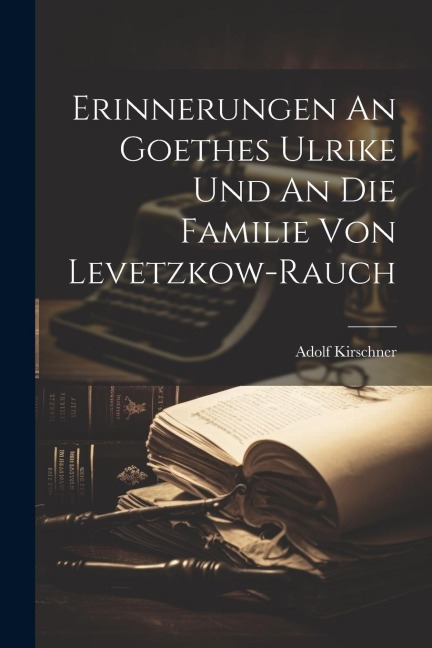 Erinnerungen An Goethes Ulrike Und An Die Familie Von Levetzkow-rauch