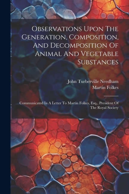 Observations Upon The Generation, Composition, And Decomposition Of Animal And Vegetable Substances: Communicated In A Letter To Martin Folkes, Esq.,