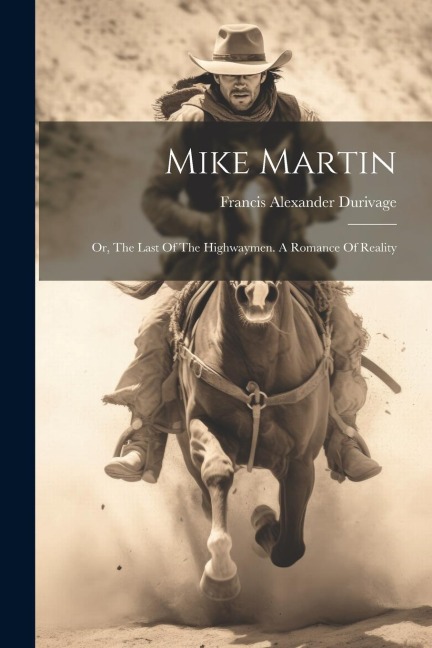 Mike Martin: Or, The Last Of The Highwaymen. A Romance Of Reality