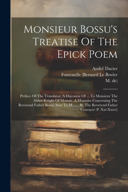 Monsieur Bossus Treatise Of The Epick Poem: Preface Of The Translator. A Discourse Of ... To Monsieur The Abbot Knight Of Morsan. A Memoire Concerning The Reverend Father Bossu, Sent To M....... By The Reverend Father Courayer (p. Xxi-xxxvi)