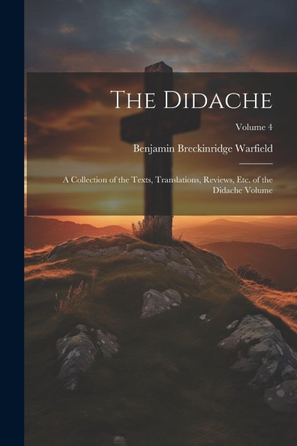 The Didache: A Collection of the Texts, Translations, Reviews, etc. of the Didache Volume; Volume 4