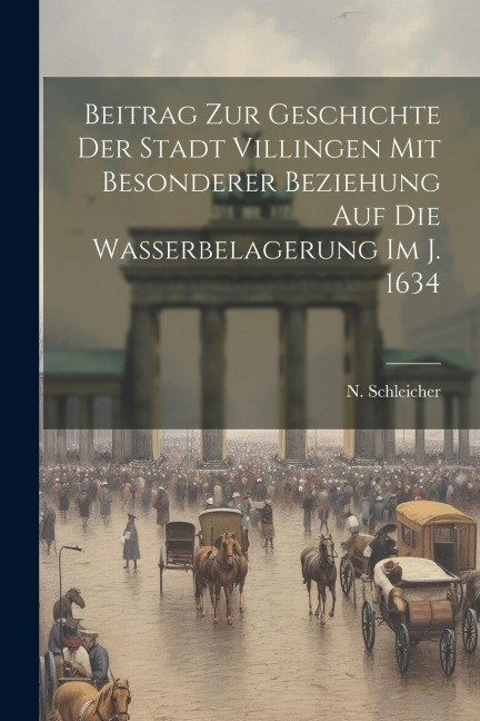 Beitrag Zur Geschichte Der Stadt Villingen Mit Besonderer Beziehung Auf Die Wasserbelagerung Im J. 1634