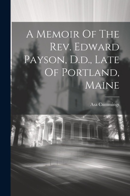 A Memoir Of The Rev. Edward Payson, D.d., Late Of Portland, Maine