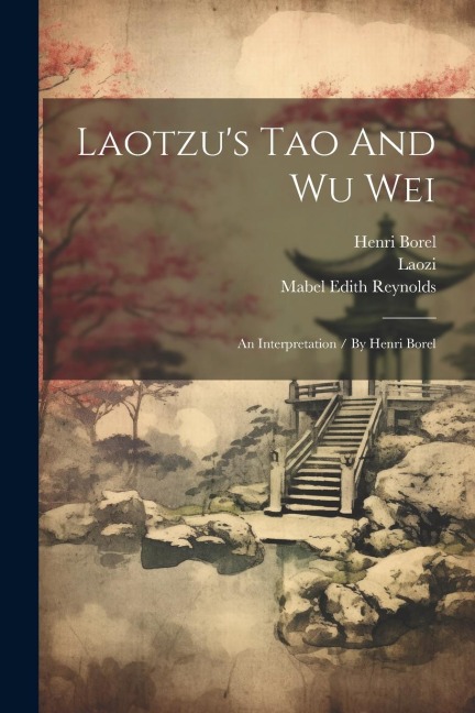 Laotzus Tao And Wu Wei: An Interpretation / By Henri Borel