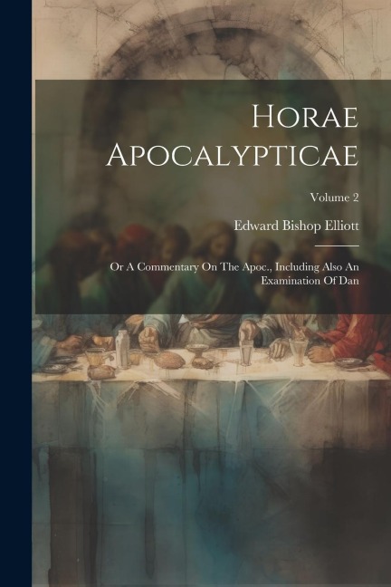 Horae Apocalypticae: Or A Commentary On The Apoc., Including Also An Examination Of Dan; Volume 2