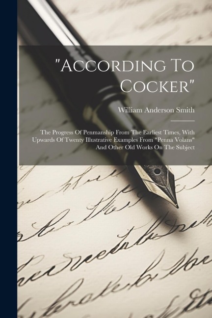 according To Cocker: The Progress Of Penmanship From The Earliest Times, With Upwards Of Twenty Illustrative Examples From penna Volans A