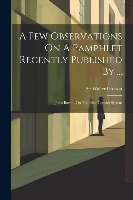 A Few Observations On A Pamphlet Recently Published By ...: John Burt ... On The Irish Convict System