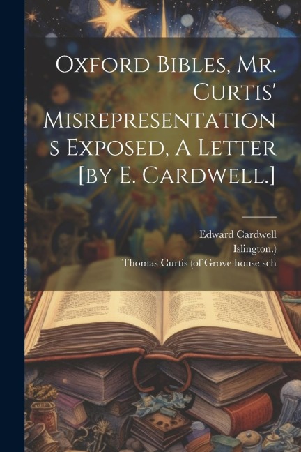 Oxford Bibles, Mr. Curtis Misrepresentations Exposed, A Letter [by E. Cardwell.]