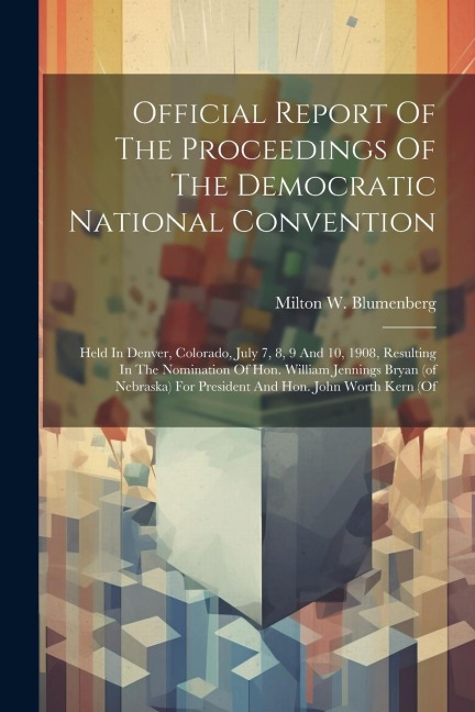 Official Report Of The Proceedings Of The Democratic National Convention: Held In Denver, Colorado, July 7, 8, 9 And 10, 1908, Resulting In The Nomina