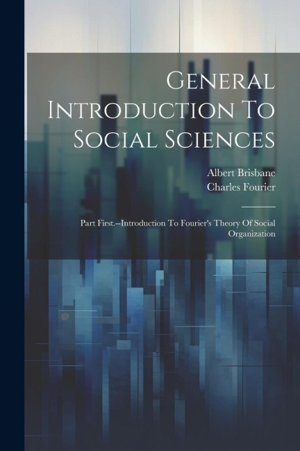 General Introduction To Social Sciences: Part First.--introduction To Fouriers Theory Of Social Organization