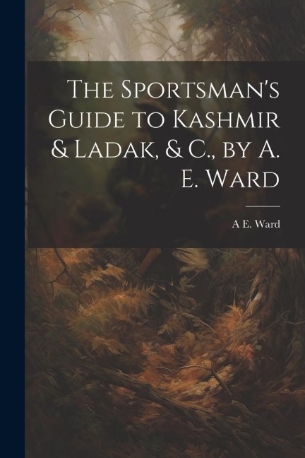 The Sportsmans Guide to Kashmir & Ladak, & C., by A. E. Ward