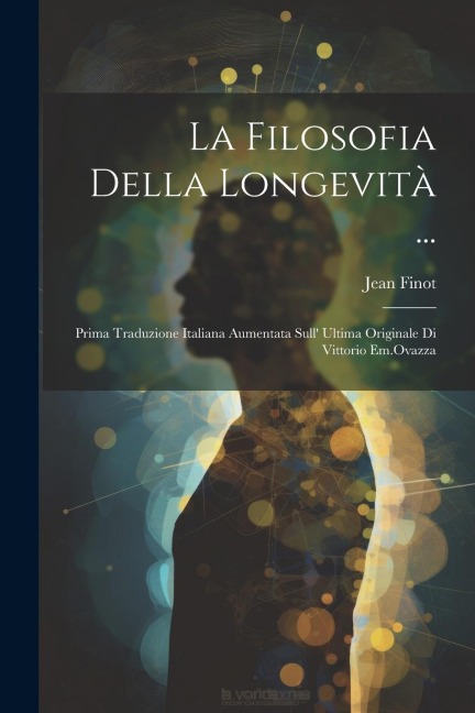 La Filosofia Della Longevità ...: Prima Traduzione Italiana Aumentata Sull Ultima Originale Di Vittorio Em.Ovazza