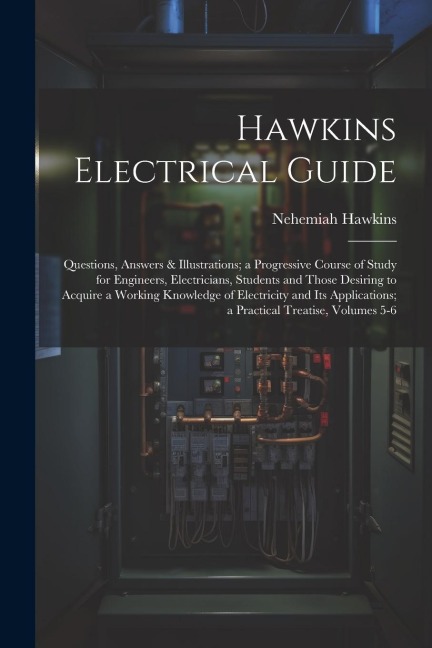 Hawkins Electrical Guide: Questions, Answers & Illustrations; a Progressive Course of Study for Engineers, Electricians, Students and Those Desi