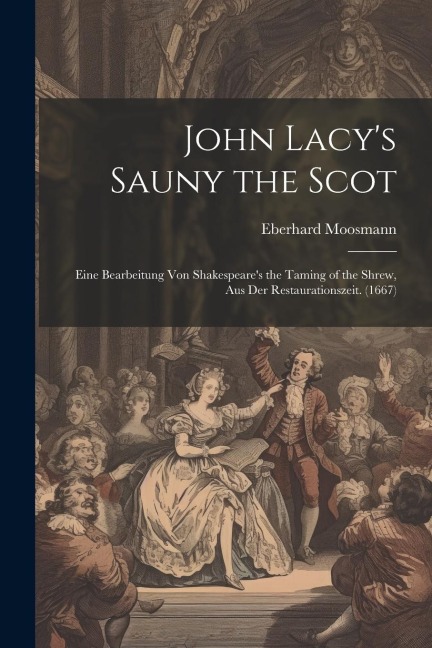 John Lacys Sauny the Scot: Eine Bearbeitung Von Shakespeares the Taming of the Shrew, Aus Der Restaurationszeit. (1667)