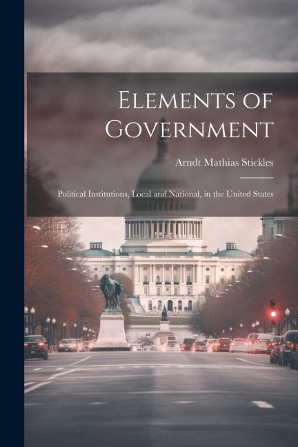 Elements of Government: Political Institutions, Local and National, in the United States