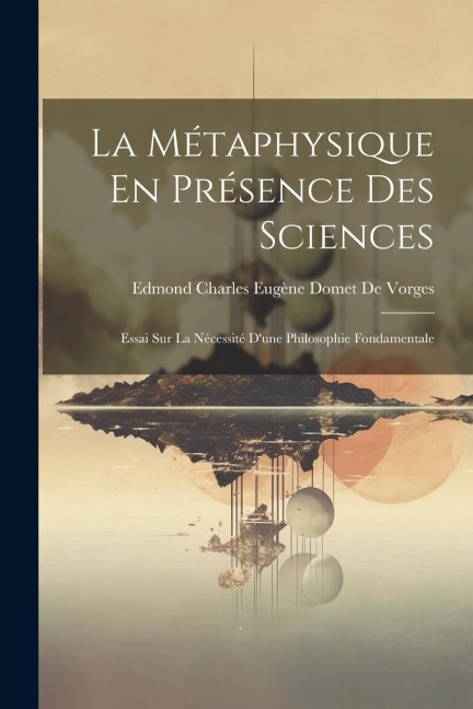 La Métaphysique En Présence Des Sciences: Essai Sur La Nécessité Dune Philosophie Fondamentale