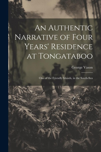 An Authentic Narrative of Four Years Residence at Tongataboo: One of the Friendly Islands, in the South-Sea