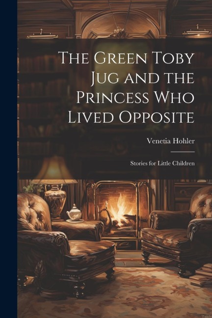 The Green Toby Jug and the Princess Who Lived Opposite: Stories for Little Children