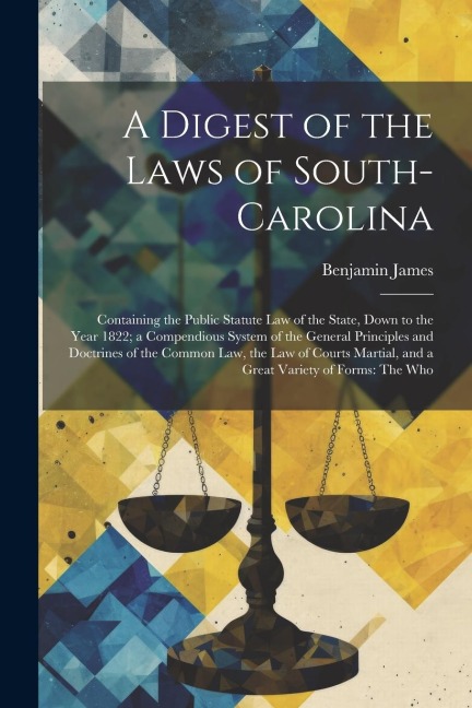 A Digest of the Laws of South-Carolina: Containing the Public Statute Law of the State, Down to the Year 1822; a Compendious System of the General Pri