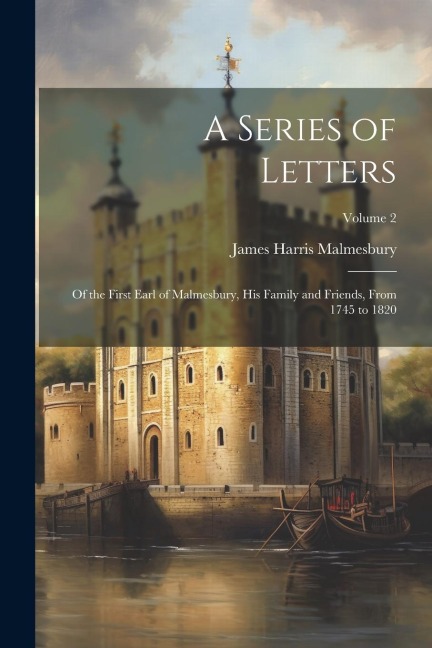 A Series of Letters: Of the First Earl of Malmesbury, His Family and Friends, From 1745 to 1820; Volume 2