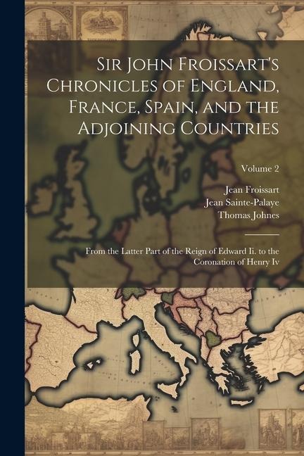 Sir John Froissarts Chronicles of England, France, Spain, and the Adjoining Countries: From the Latter Part of the Reign of Edward Ii. to the Coronat