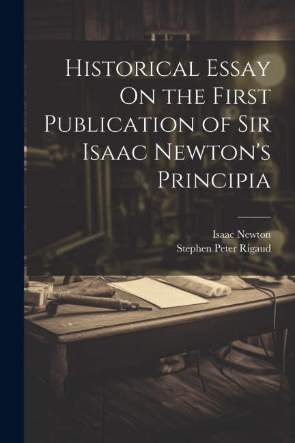 Historical Essay On the First Publication of Sir Isaac Newtons Principia