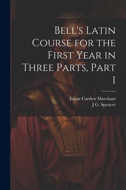 Bells Latin Course for the First Year in Three Parts, Part 1