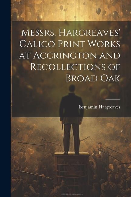 Messrs. Hargreaves Calico Print Works at Accrington and Recollections of Broad Oak