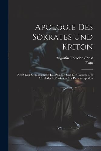 Apologie Des Sokrates Und Kriton Nebst Den Schluszkapiteln Des Phaidon Und Der Lobrede Des Alkibiades Auf Sokrates Aus Dem Symposion