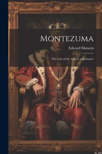 Montezuma: The Last of the Aztecs; a Romance