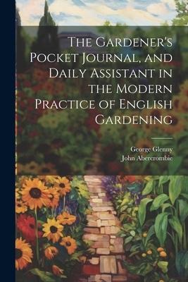 The Gardeners Pocket Journal, and Daily Assistant in the Modern Practice of English Gardening