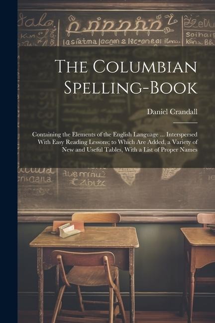 The Columbian Spelling-Book: Containing the Elements of the English Language ... Interspersed With Easy Reading Lessons; to Which Are Added, a Vari