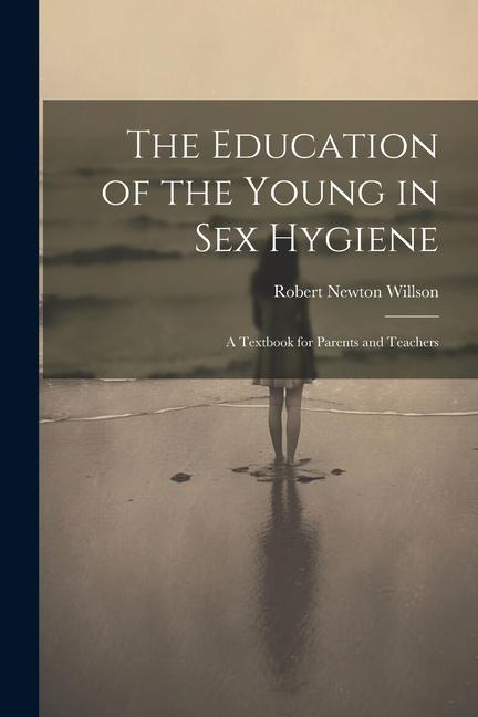 The Education of the Young in Sex Hygiene A Textbook for Parents and Teachers