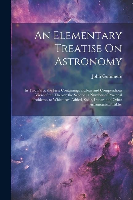 An Elementary Treatise On Astronomy: In Two Parts. the First Containing, a Clear and Compendious View of the Theory; the Second, a Number of Practical