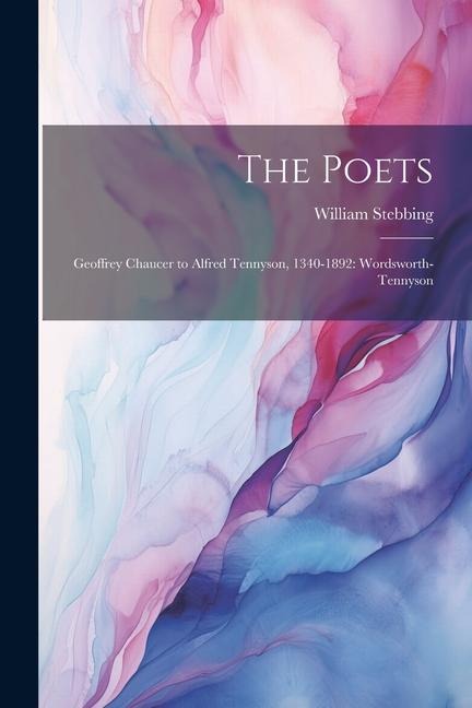 The Poets: Geoffrey Chaucer to Alfred Tennyson, 1340-1892: Wordsworth-Tennyson