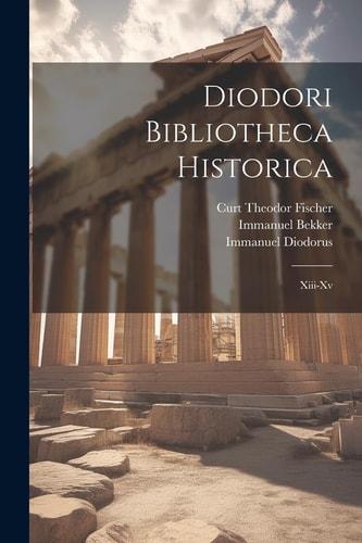 Diodori Bibliotheca Historica Xiii-Xv