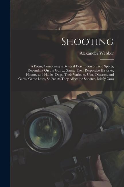 Shooting: A Poem; Comprising a General Description of Field Sports, Dependant On the Gun ... Game; Their Respective Histories, H