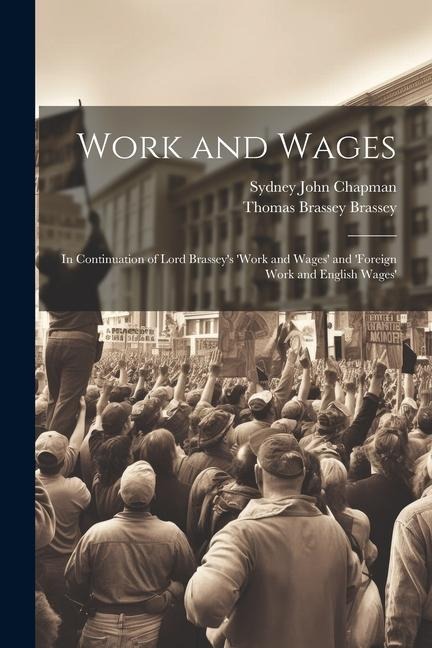 Work and Wages: In Continuation of Lord Brasseys work and Wages and foreign Work and English Wages